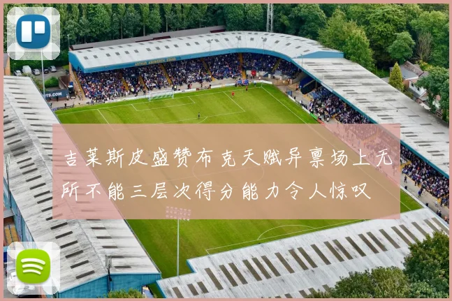 吉莱斯皮盛赞布克天赋异禀场上无所不能三层次得分能力令人惊叹