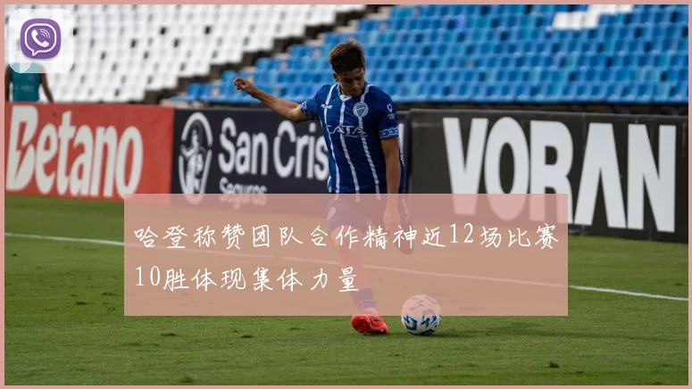 哈登称赞团队合作精神近12场比赛10胜体现集体力量