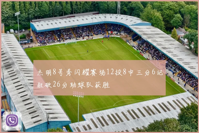 杰明8号秀闪耀赛场12投8中三分6记狂砍26分助球队获胜