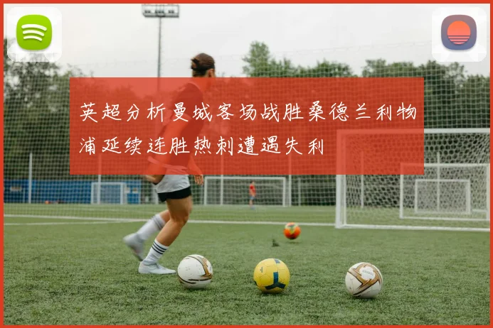 英超分析曼城客场战胜桑德兰利物浦延续连胜热刺遭遇失利