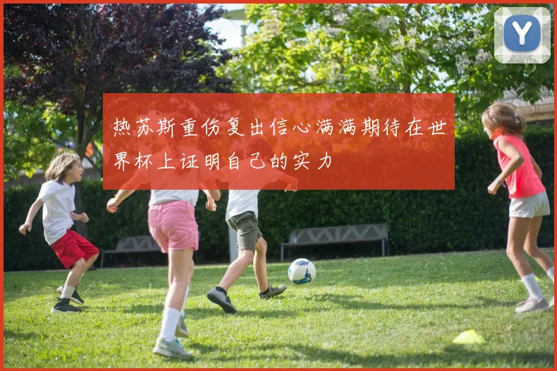 热苏斯重伤复出信心满满期待在世界杯上证明自己的实力