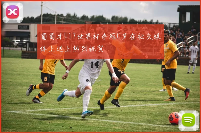 葡萄牙U17世界杯夺冠C罗在社交媒体上送上热烈祝贺