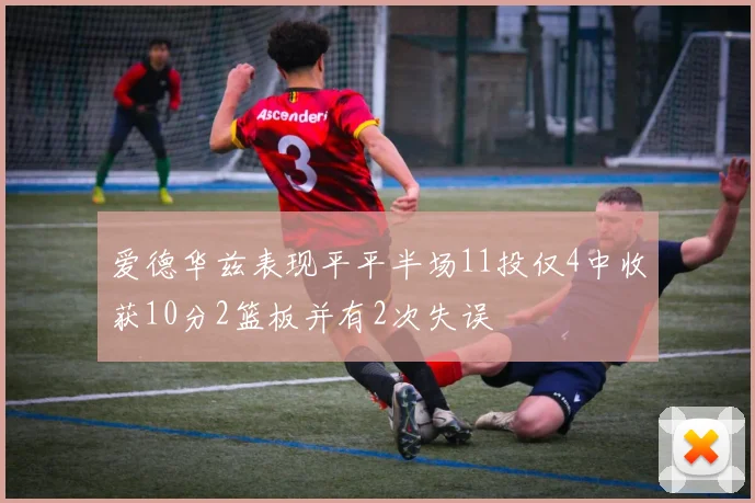 爱德华兹表现平平半场11投仅4中收获10分2篮板并有2次失误