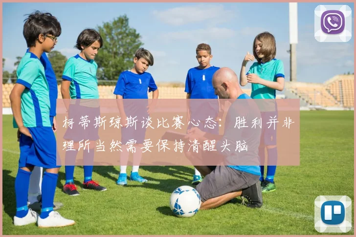 柯蒂斯琼斯谈比赛心态：胜利并非理所当然需要保持清醒头脑