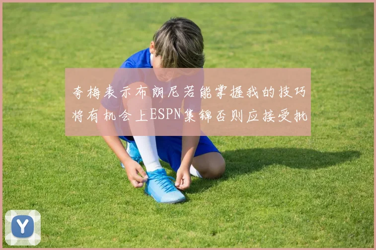 夸梅表示布朗尼若能掌握我的技巧将有机会上ESPN集锦否则应接受批评