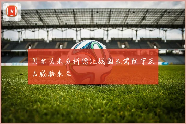 贝尔戈米分析德比战国米需防守反击威胁米兰
