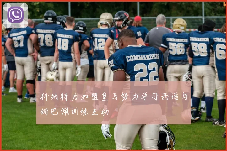 科纳特为加盟皇马努力学习西语与姆巴佩训练互动